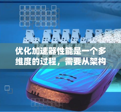 优化加速器性能是一个多维度的过程，需要从架构设计、指令集、实现效率、能效以及软件生态等多个方面入手。以下是对加速器性能优化的系统化总结和建议