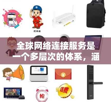 全球网络连接服务是一个多层次的体系，涵盖了从基础设施到应用层面的多个方面。以下是对全球网络连接服务的详细分点总结