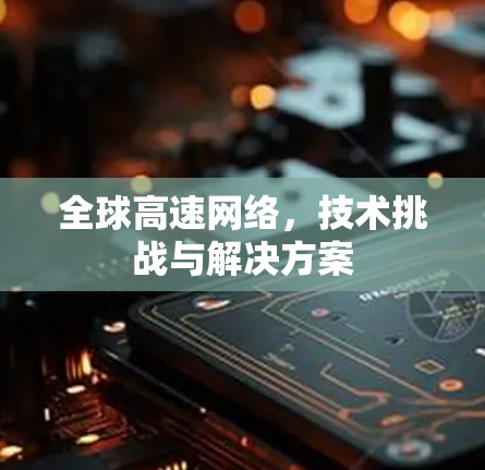 全球高速网络，技术挑战与解决方案