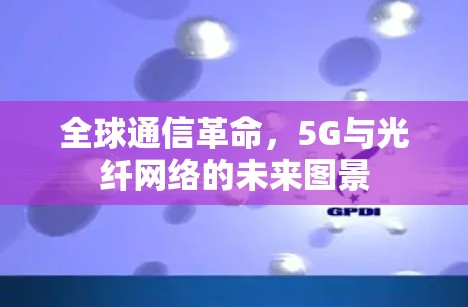 全球通信革命，5G与光纤网络的未来图景