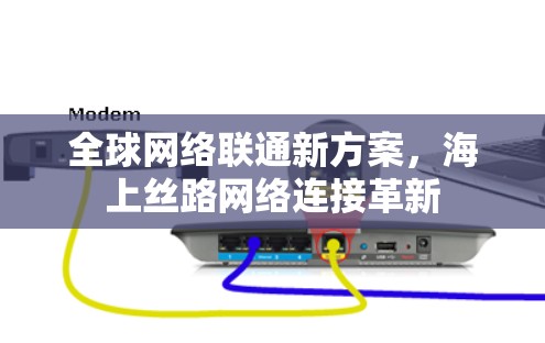 全球网络联通新方案，海上丝路网络连接革新