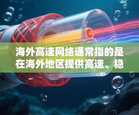 海外高速网络通常指的是在海外地区提供高速、稳定且高安全性的网络服务。随着全球化的发展，企业和个人对网络连接的需求不断增加，尤其是在跨国业务和远程工作的场景下，稳定的网络连接变得尤为重要