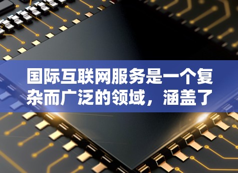 国际互联网服务是一个复杂而广泛的领域，涵盖了基础设施、治理、技术发展和全球现状等多个方面。以下是对国际互联网服务的详细总结
