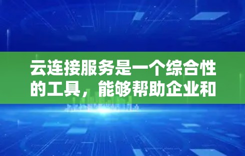 云连接服务是一个综合性的工具，能够帮助企业和个人高效地连接和管理云资源。以下是对云连接服务的详细分析，涵盖其定义、服务类型、关键功能、应用场景、选择要点、优势与挑战，以及未来趋势