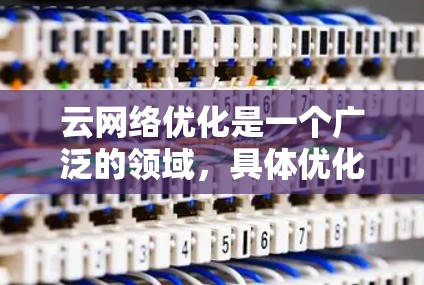 云网络优化是一个广泛的领域，具体优化方向取决于您的需求和目标。以下是一些常见的云网络优化方向