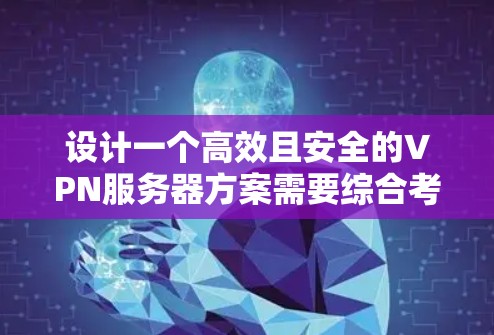 设计一个高效且安全的VPN服务器方案需要综合考虑多个因素，确保既能满足企业需求，又能保护内部数据。以下是详细的步骤指南