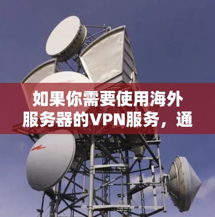 如果你需要使用海外服务器的VPN服务，通常是为了访问受地域限制的网站、保护隐私，或者连接到国际化的网络环境。以下是一些常见的解决方案和推荐