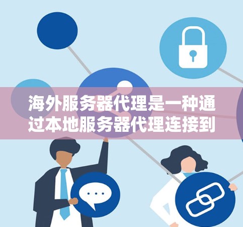 海外服务器代理是一种通过本地服务器代理连接到海外服务器的技术，常用于解决网络不稳定或访问限制问题。以下是对海外服务器代理的详细分析