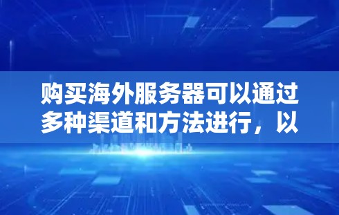 购买海外服务器可以通过多种渠道和方法进行，以下是一些常见的建议和步骤