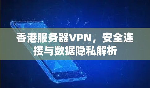 香港服务器VPN，安全连接与数据隐私解析