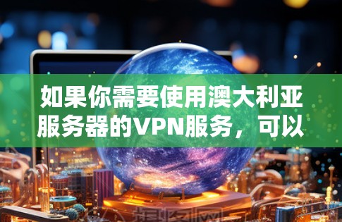 如果你需要使用澳大利亚服务器的VPN服务，可以选择一些提供全球覆盖的VPN服务商，他们通常会提供多个国家的服务器，包括澳大利亚。以下是一些推荐的VPN服务商，他们提供澳大利亚服务器