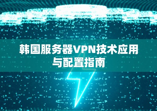 韩国服务器VPN技术应用与配置指南