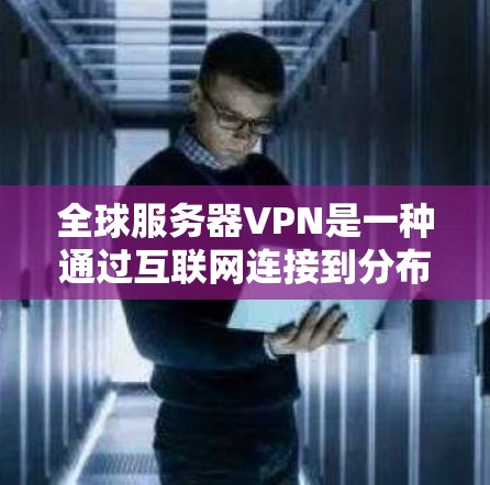 全球服务器VPN是一种通过互联网连接到分布在全球各地的服务器的服务，用户可以通过VPN访问这些服务器，享受更高的网络安全性和网络自由度