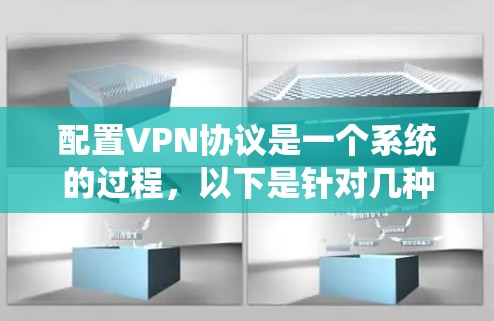 配置VPN协议是一个系统的过程，以下是针对几种常见VPN协议的详细步骤指南