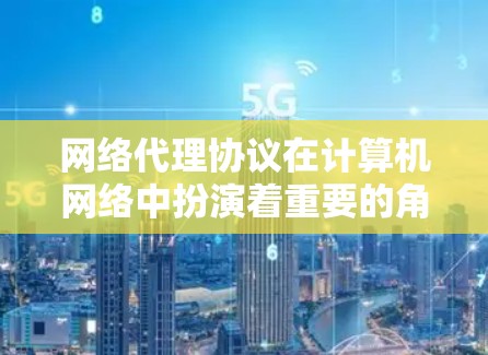 网络代理协议在计算机网络中扮演着重要的角色，用于转发数据包、加密通信以及管理网络流量。以下是对这些协议的详细介绍