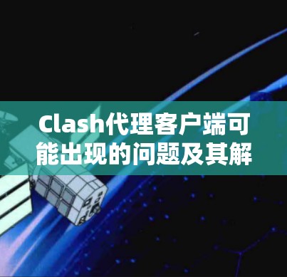 Clash代理客户端可能出现的问题及其解决方法如下