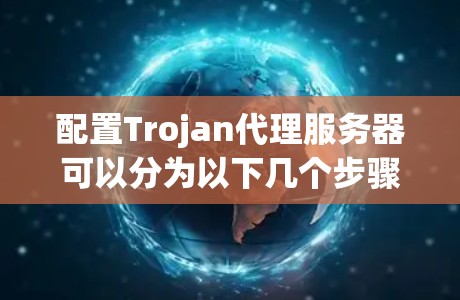 配置Trojan代理服务器可以分为以下几个步骤