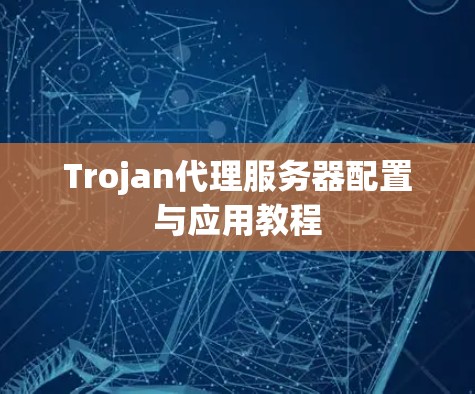 Trojan代理服务器配置与应用教程