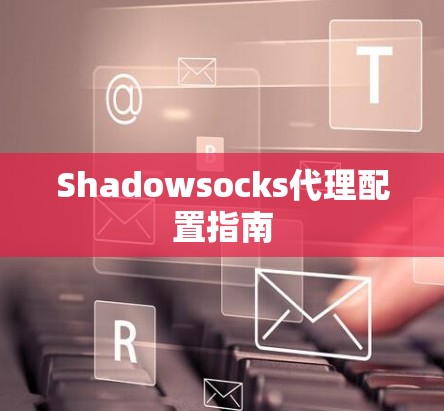 Shadowsocks代理配置指南