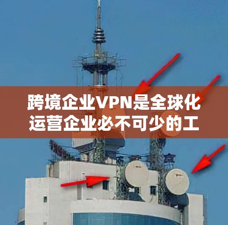 跨境企业VPN是全球化运营企业必不可少的工具，它提供了安全的、稳定的网络通道，确保数据和网络通信的安全性。以下是关于跨境企业VPN的详细分步解释