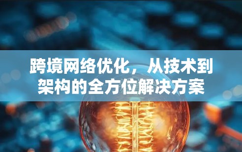 跨境网络优化，从技术到架构的全方位解决方案