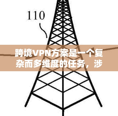 跨境VPN方案是一个复杂而多维度的任务，涉及技术、法律、成本和实施等多个方面。以下是对跨境VPN方案的详细分析和总结