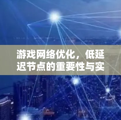 游戏网络优化，低延迟节点的重要性与实现