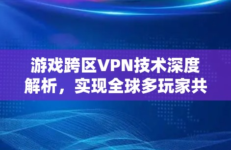 游戏跨区VPN技术深度解析，实现全球多玩家共享