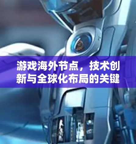 游戏海外节点，技术创新与全球化布局的关键