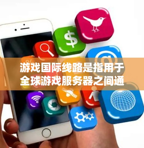 游戏国际线路是指用于全球游戏服务器之间通信的网络系统，确保跨国玩家获得流畅且稳定的游戏体验。以下是对游戏国际线路的详细分析