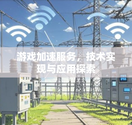 游戏加速服务，技术实现与应用探索