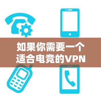 如果你需要一个适合电竞的VPN服务，以下是一些推荐