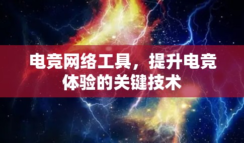电竞网络工具，提升电竞体验的关键技术