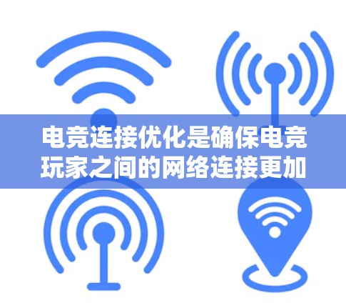 电竞连接优化是确保电竞玩家之间的网络连接更加流畅、稳定、低延迟的过程，特别重要的是在多人在线游戏中。以下是对电竞连接优化的详细分析和建议
