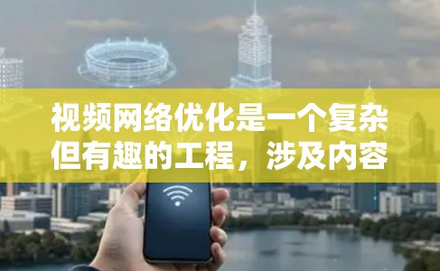 视频网络优化是一个复杂但有趣的工程，涉及内容、技术、服务和运营等多个方面。以下是对优化策略的总结和实施建议