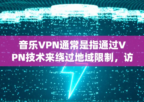 音乐VPN通常是指通过VPN技术来绕过地域限制，访问某些音乐平台或内容。以下是一些可能的操作步骤和注意事项