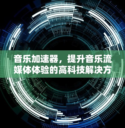 音乐加速器，提升音乐流媒体体验的高科技解决方案