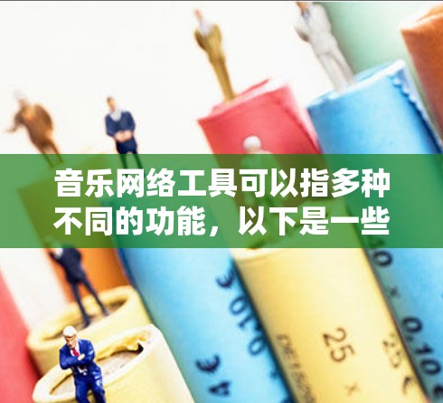 音乐网络工具可以指多种不同的功能，以下是一些常见的音乐相关网络工具及其用途