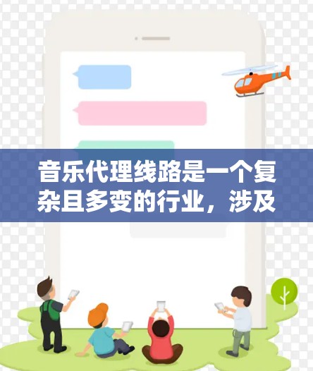 音乐代理线路是一个复杂且多变的行业，涉及多个方面的运作和策略。以下是对音乐代理线路的详细分析