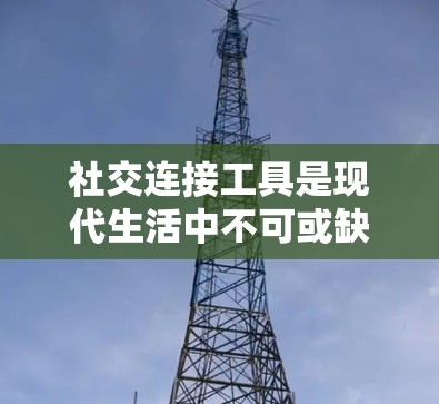 社交连接工具是现代生活中不可或缺的一部分，它们通过各种方式帮助人们建立和维护社会关系，促进个人和职业发展。以下是对这些工具的详细总结