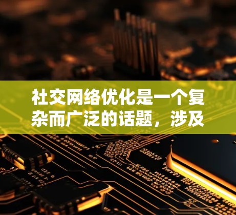 社交网络优化是一个复杂而广泛的话题，涉及用户增长、用户留存、用户活跃度、内容优化、用户体验、算法优化等多个方面。以下是一些通用的优化策略和建议，希望能为你提供帮助