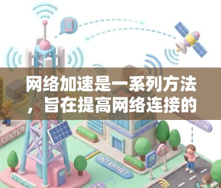 网络加速是一系列方法，旨在提高网络连接的速度和稳定性。以下是详细的方法和建议