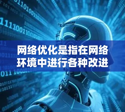 网络优化是指在网络环境中进行各种改进和调整，以提高网络的性能、速度、稳定性或效率。以下是一些常见的网络优化方法和相关技术