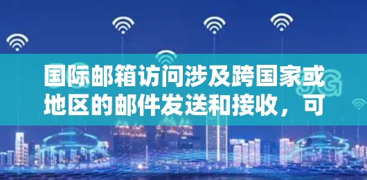 国际邮箱访问涉及跨国家或地区的邮件发送和接收，可能会遇到一些常见问题和解决方法。以下是一些常见问题及解决方法