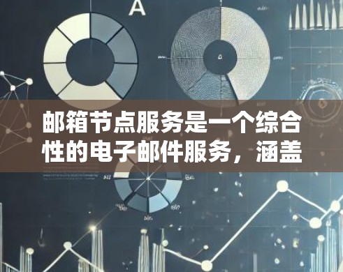 邮箱节点服务是一个综合性的电子邮件服务，涵盖多个关键功能和技术要素，确保用户能够高效、安全地管理和使用邮件账户。以下是对该服务的详细分解