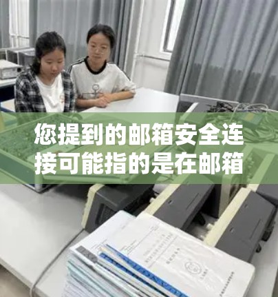 您提到的邮箱安全连接可能指的是在邮箱账号安全方面的连接问题，或者是邮箱账号被安全封锁的情况。如果您是指邮箱账号无法正常登录或访问，请提供更多具体信息，以便我更好地帮助您解决问题