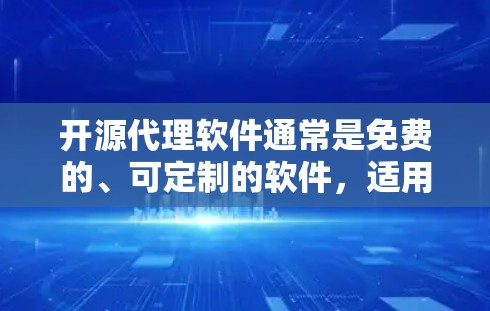 开源代理软件通常是免费的、可定制的软件，适用于代理服务器、负载均衡、内容缓存等场景。以下是一些常用的开源代理软件及其特点