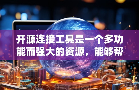 开源连接工具是一个多功能而强大的资源，能够帮助开发者和团队连接各种系统、数据源和服务。以下是对开源连接工具的分类及其适用场景的总结