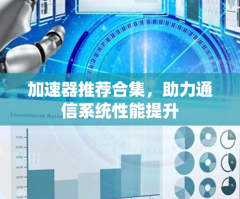 加速器推荐合集，助力通信系统性能提升