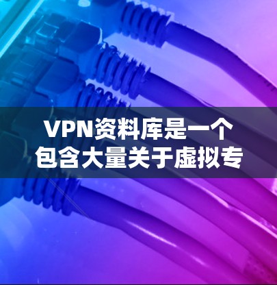 VPN资料库是一个包含大量关于虚拟专用网络（VPN）的信息的资源，通常包括技术文档、指南、配置步骤、安全建议、服务推荐等。以下是一些常见的VPN资料库内容